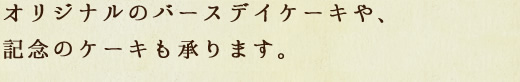 オリジナルのバースデイケーキや、記念のケーキも承ります。
